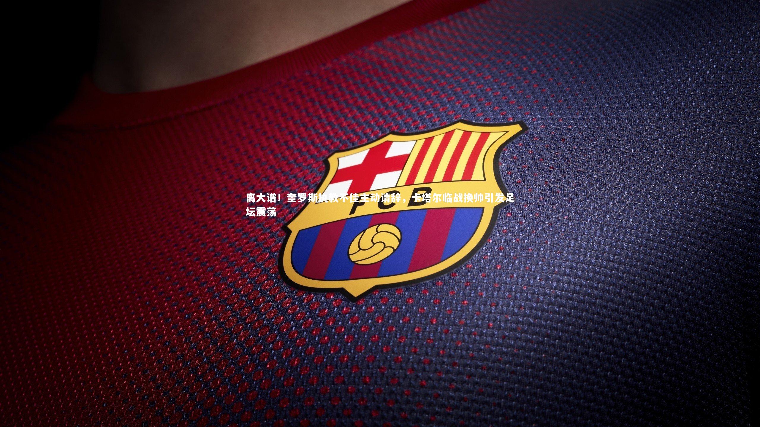 友博体育官网|离大谱！奎罗斯执教不佳主动请辞，卡塔尔临战换帅引发足坛震荡