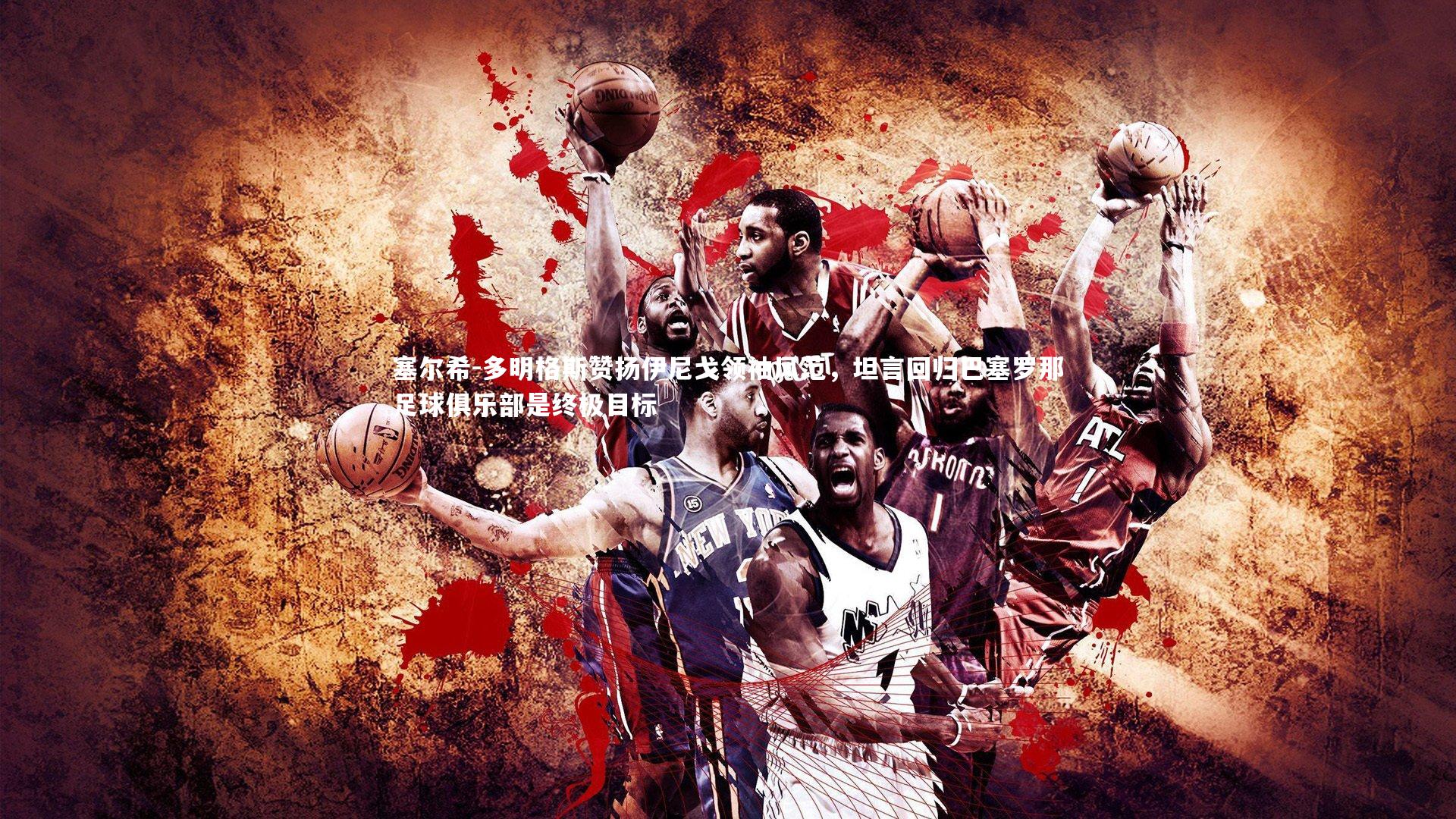 塞尔希-多明格斯赞扬伊尼戈领袖风范，坦言回归巴塞罗那足球俱乐部是终极目标