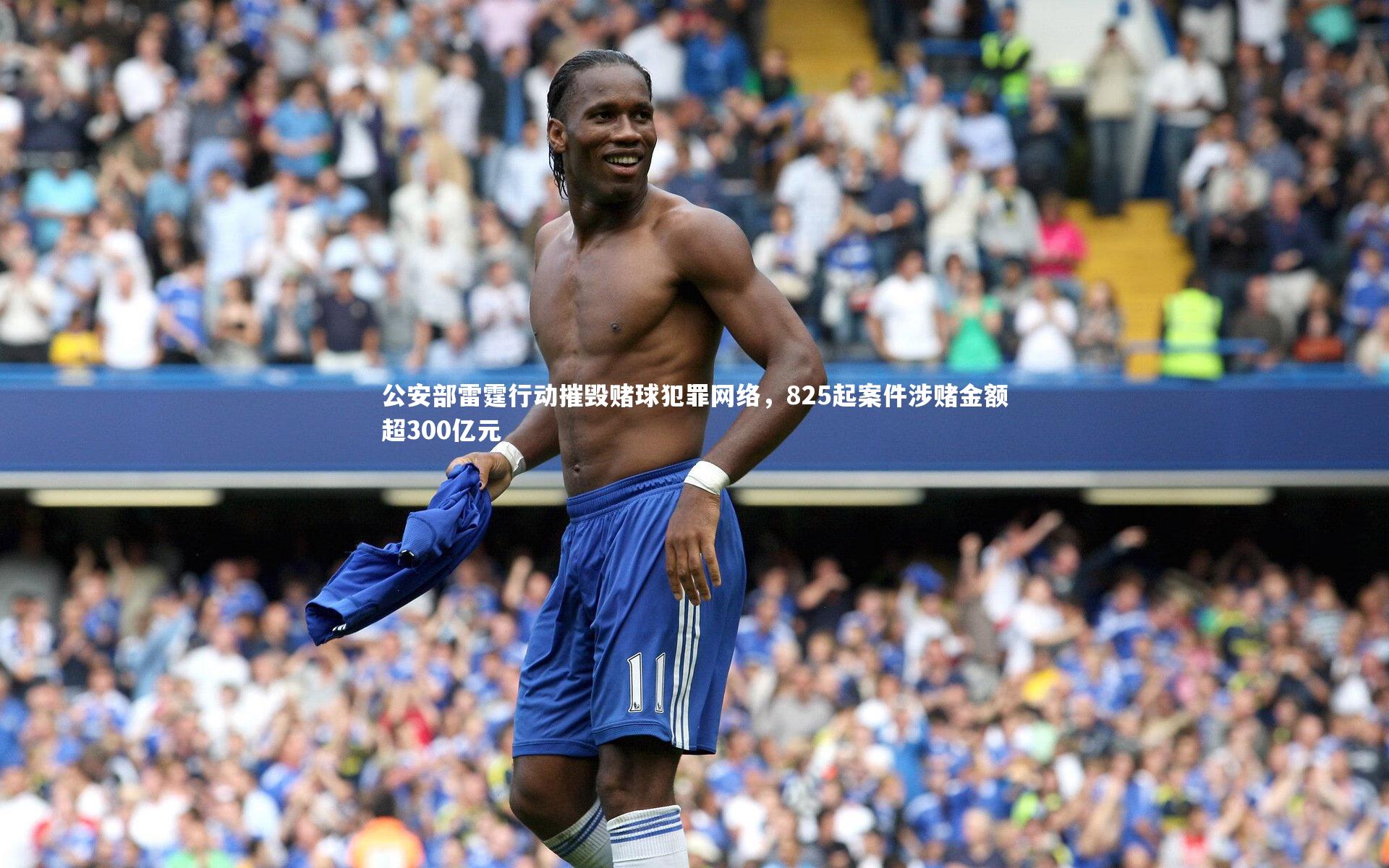 公安部雷霆行动摧毁赌球犯罪网络，825起案件涉赌金额超300亿元