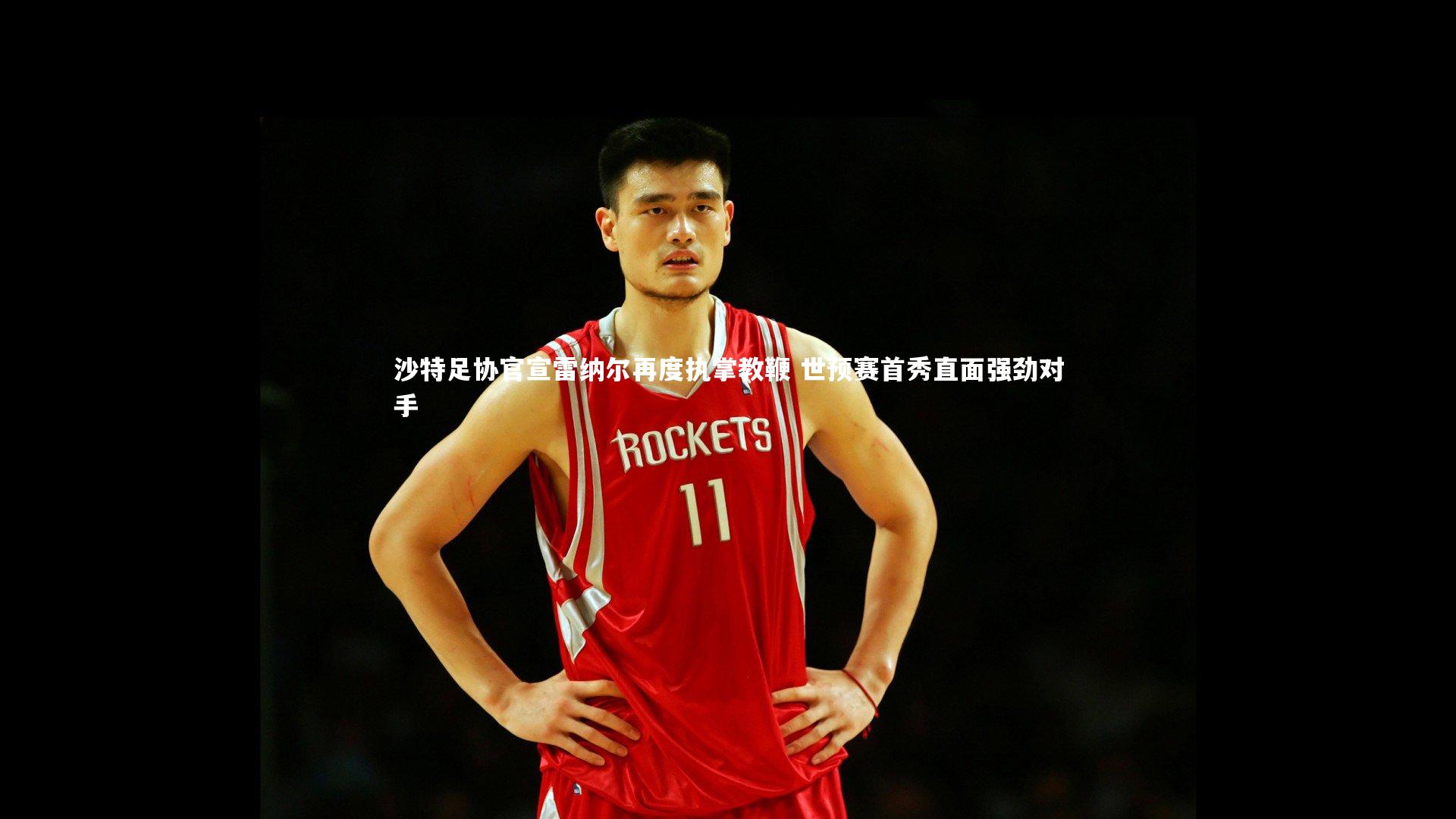 沙特足协官宣雷纳尔再度执掌教鞭 世预赛首秀直面强劲对手